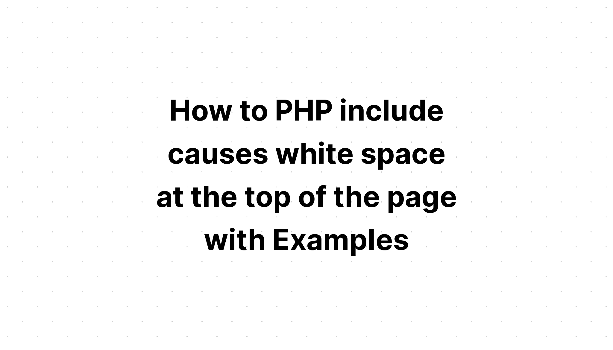 Cách PHP bao gồm các nguyên nhân gây ra khoảng trắng ở đầu trang với các ví dụ
